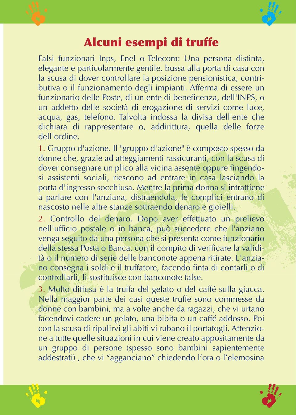 Afferma di essere un funzionario delle Poste, di un ente di beneficenza, dell'inps, o un addetto delle società di erogazione di servizi come luce, acqua, gas, telefono.