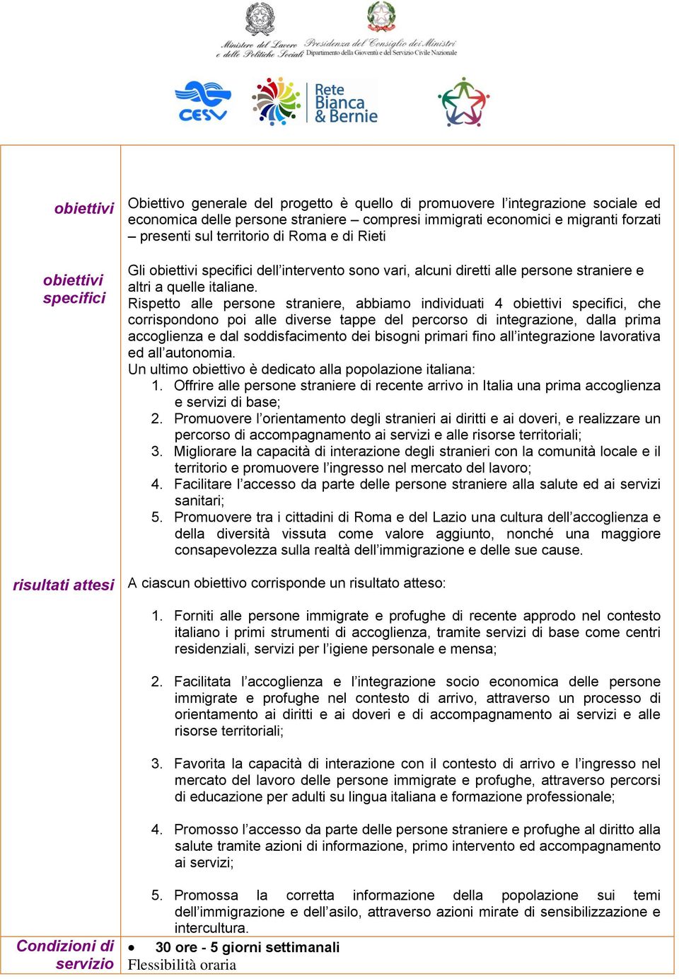 Rispetto alle persone straniere, abbiamo individuati 4 obiettivi specifici, che corrispondono poi alle diverse tappe del percorso di integrazione, dalla prima accoglienza e dal soddisfacimento dei