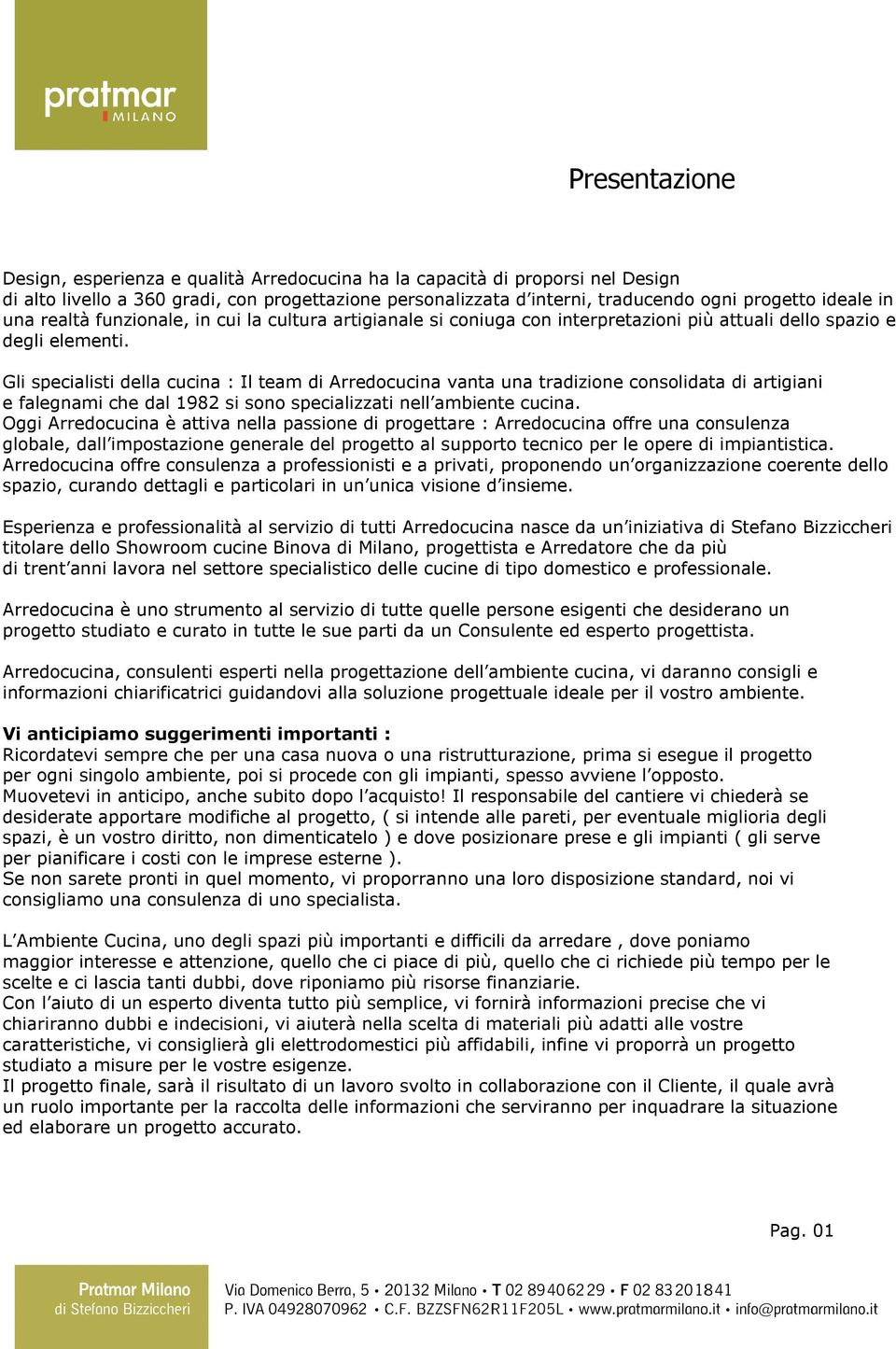 Gli specialisti della cucina : Il team di Arredocucina vanta una tradizione consolidata di artigiani e falegnami che dal 1982 si sono specializzati nell ambiente cucina.