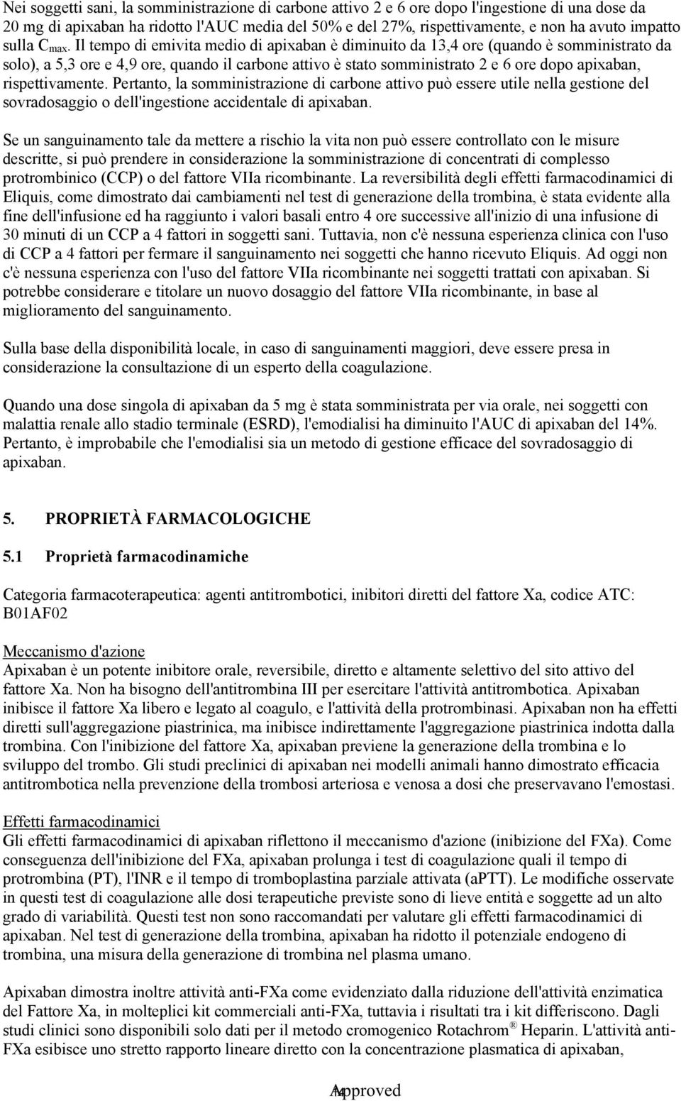 Il tempo di emivita medio di apixaban è diminuito da 13,4 ore (quando è somministrato da solo), a 5,3 ore e 4,9 ore, quando il carbone attivo è stato somministrato 2 e 6 ore dopo apixaban,