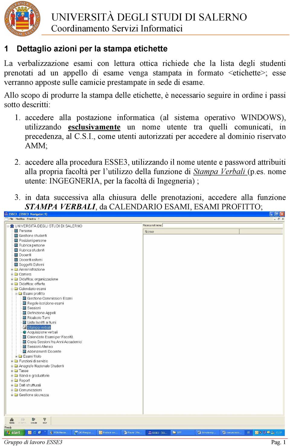 accedere alla postazione informatica (al sistema operativo WINDOWS), utilizzando esclusivamente un nome utente tra quelli comunicati, in precedenza, al C.S.I., come utenti autorizzati per accedere al dominio riservato AMM; 2.