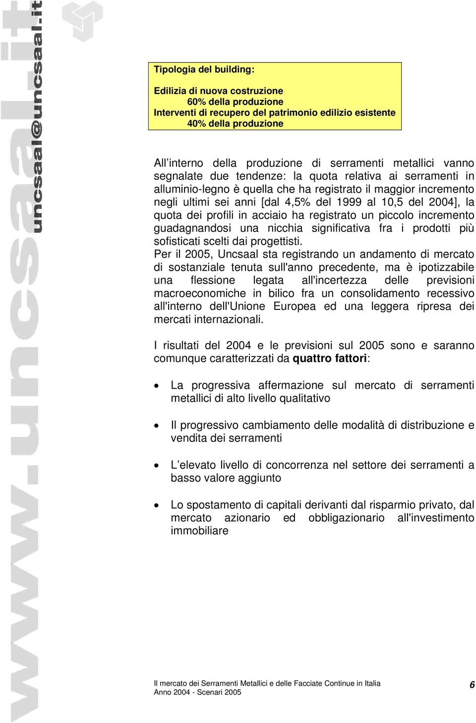 la quota dei profili in acciaio ha registrato un piccolo incremento guadagnandosi una nicchia significativa fra i prodotti più sofisticati scelti dai progettisti.