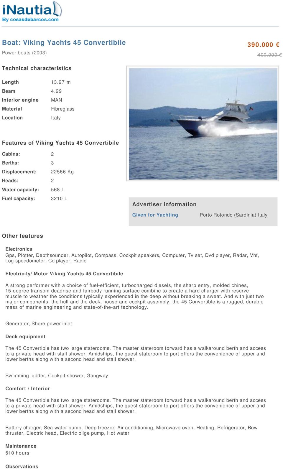 Advertiser information Given for Yachting Porto Rotondo (Sardinia) Italy Other features Electronics Gps, Plotter, Depthsounder, Autopilot, Compass, Cockpit speakers, Computer, Tv set, Dvd player,