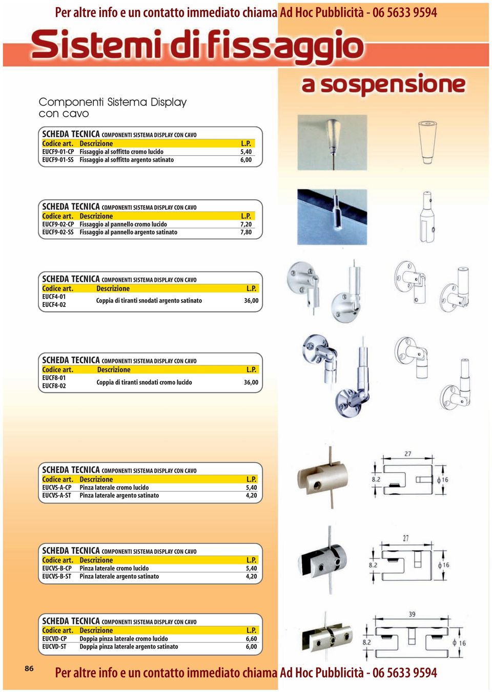 snodati argento satinato 36,00 COMPONENTI SISTEMA DISPLAY CON CAVO EUCF8-01 EUCF8-02 Coppia di tiranti snodati cromo lucido 36,00 COMPONENTI SISTEMA DISPLAY CON CAVO EUCVS-A-CP Pinza laterale cromo