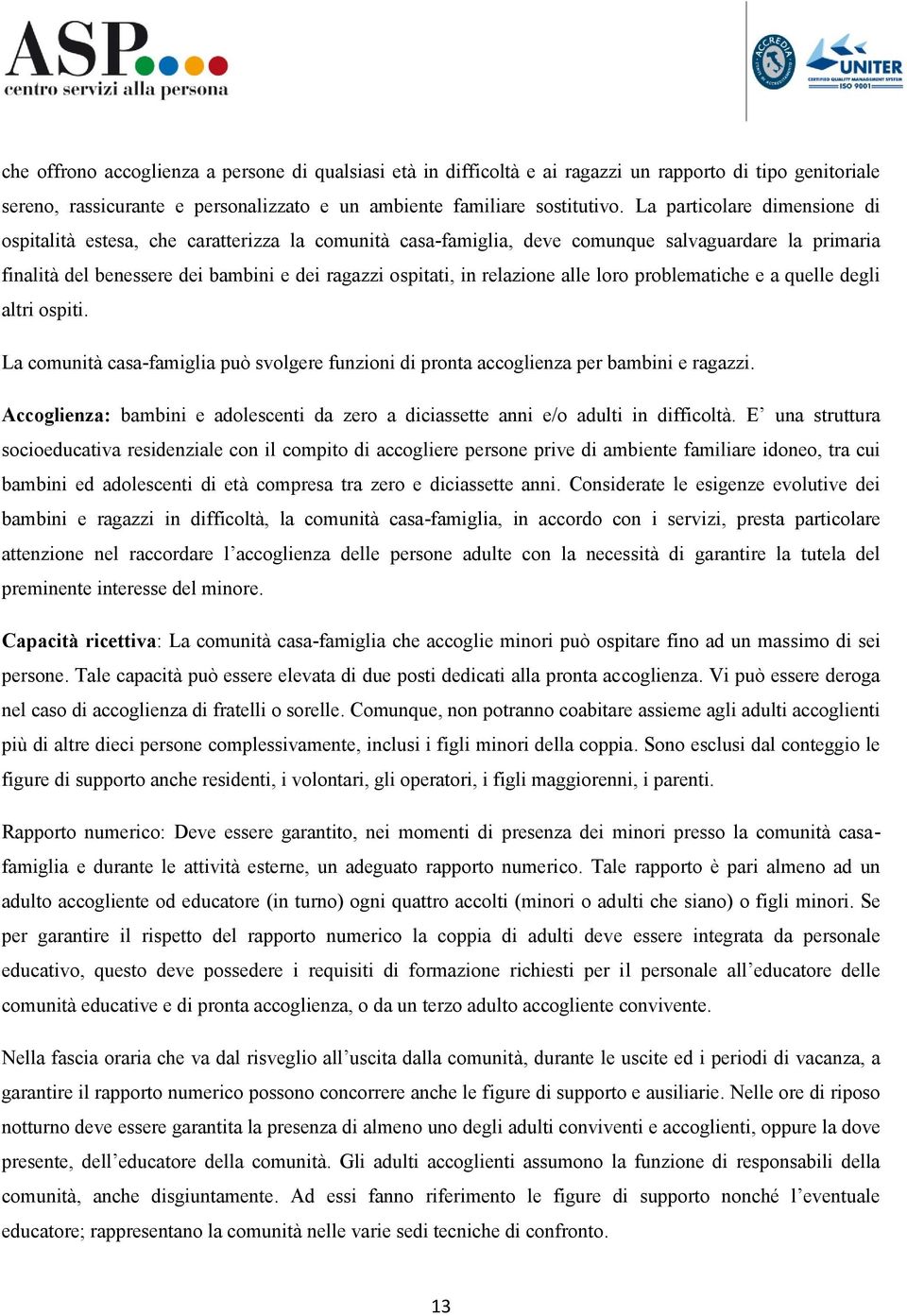 relazione alle loro problematiche e a quelle degli altri ospiti. La comunità casa-famiglia può svolgere funzioni di pronta accoglienza per bambini e ragazzi.