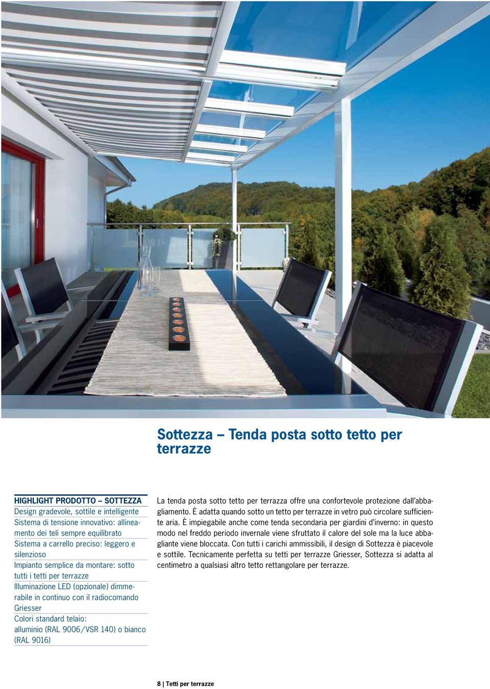 standard telaio: alluminio (RAL 9006 / VSR 140) o bianco (RAL 9016) La tenda posta sotto tetto per terrazza offre una confortevole protezione dall abbagliamento.