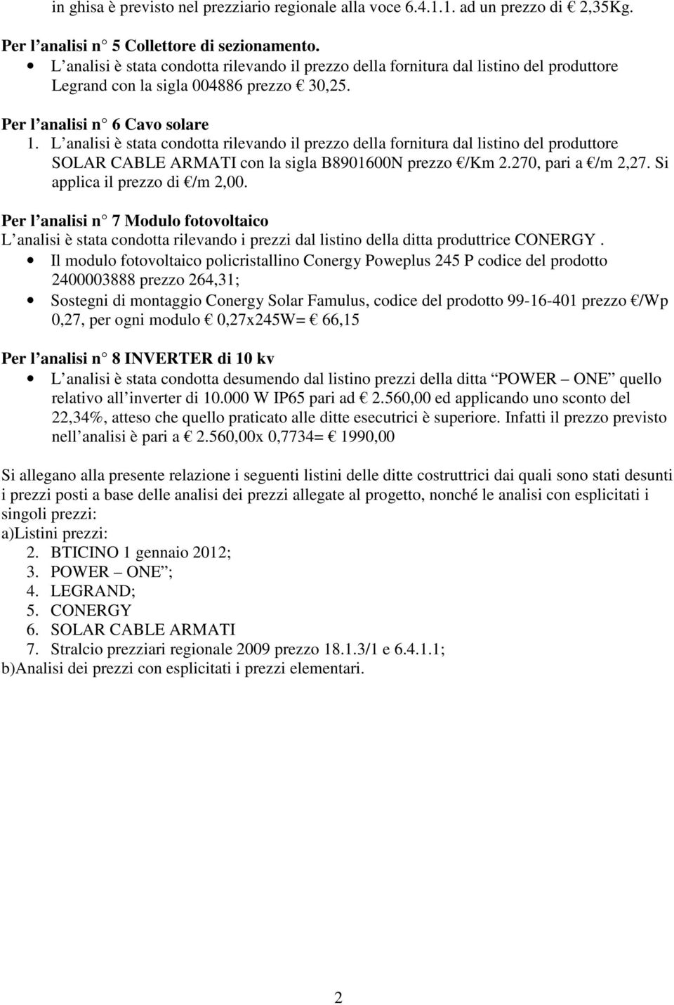 L analisi è stata condotta rilevando il prezzo della fornitura dal listino del produttore SOLAR CABLE ARMATI con la sigla B8901600N prezzo /Km 2.270, pari a /m 2,27. Si applica il prezzo di /m 2,00.