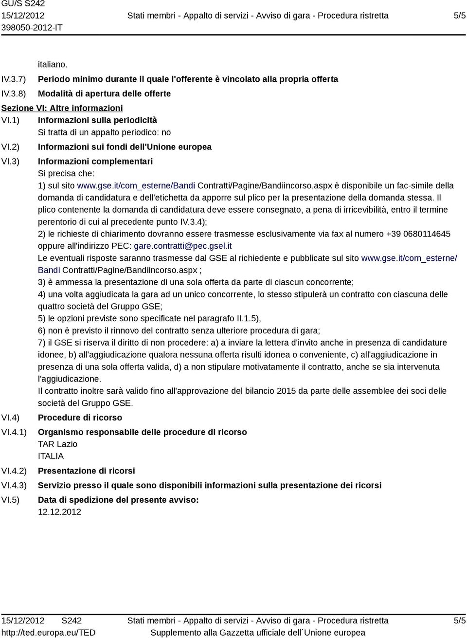 gse.it/com_esterne/bandi Contratti/Pagine/Bandiincorso.aspx è disponibile un fac-simile della domanda di candidatura e dell'etichetta da apporre sul plico per la presentazione della domanda stessa.