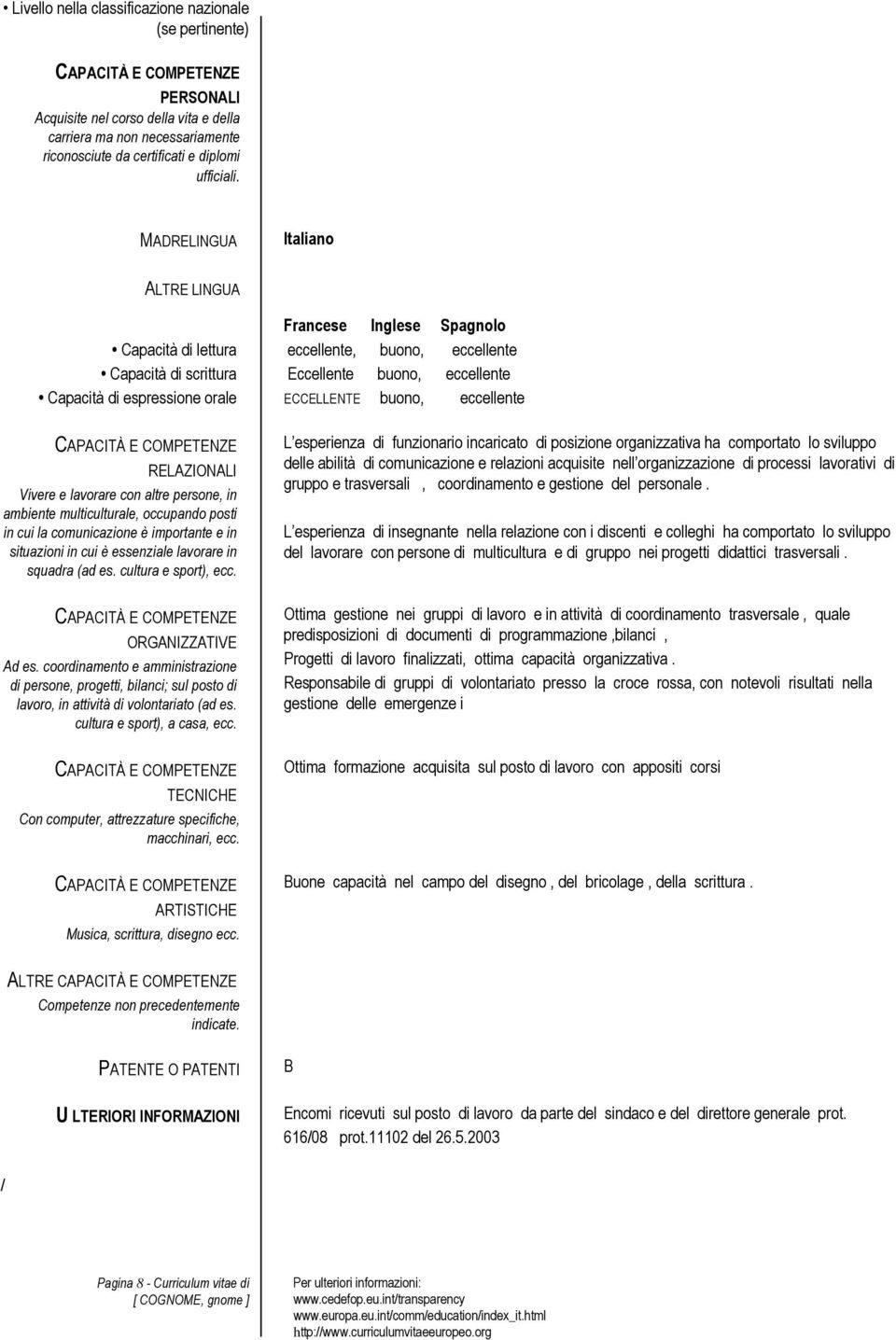 ECCELLENTE buono, eccellente RELAZIONALI Vivere e lavorare con altre persone, in ambiente multiculturale, occupando posti in cui la comunicazione è importante e in situazioni in cui è essenziale