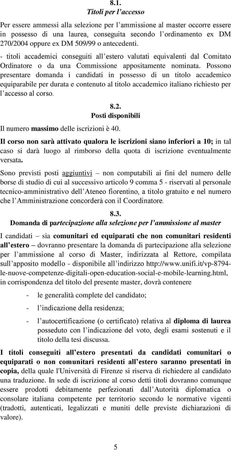 Possono presentare domanda i candidati in possesso di un titolo accademico equiparabile per durata e contenuto al titolo accademico italiano richiesto per l accesso al corso. 8.2.