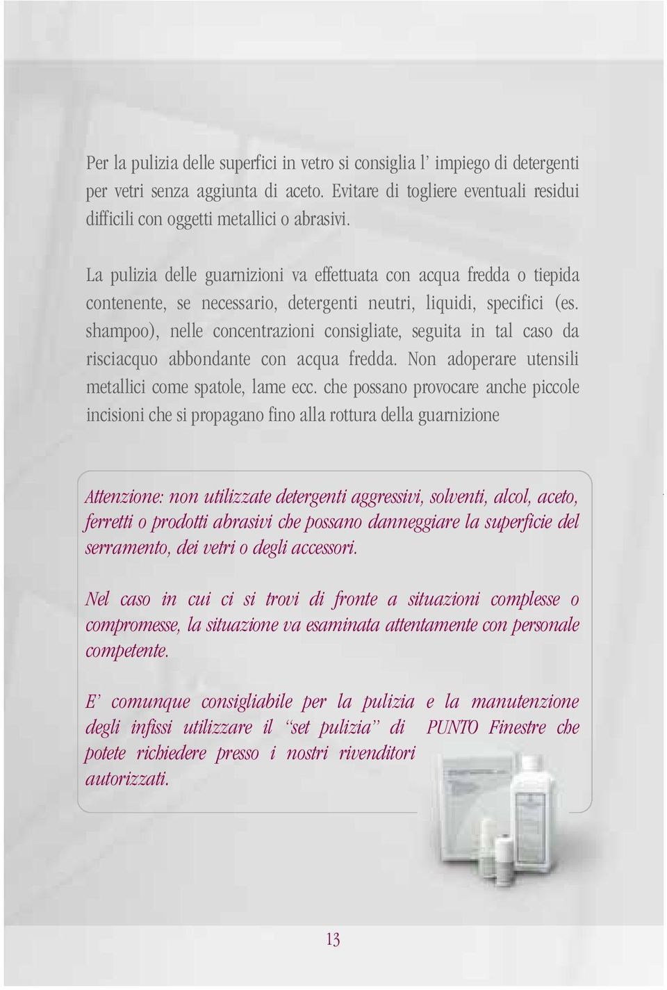 shampoo), nelle concentrazioni consigliate, seguita in tal caso da risciacquo abbondante con acqua fredda. Non adoperare utensili metallici come spatole, lame ecc.