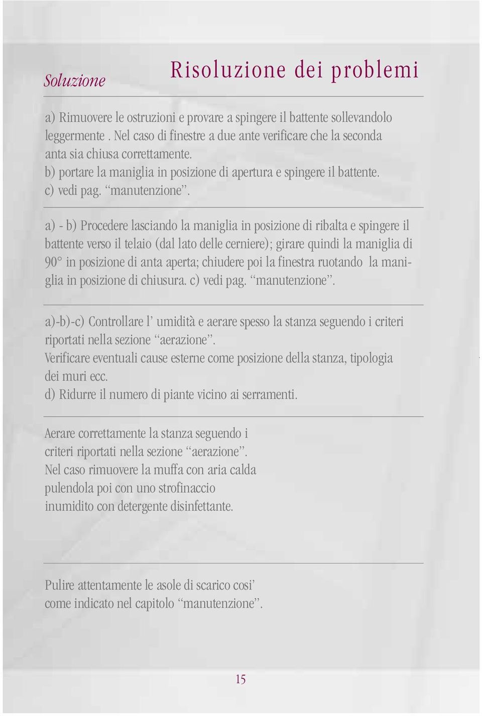 a) - b) Procedere lasciando la maniglia in posizione di ribalta e spingere il battente verso il telaio (dal lato delle cerniere); girare quindi la maniglia di 90 in posizione di anta aperta; chiudere