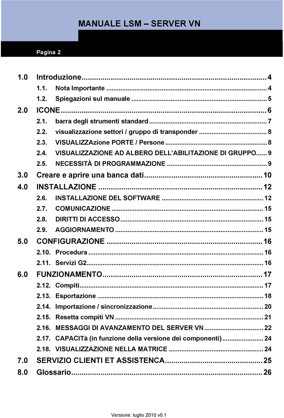 0 INSTALLAZIONE...12 2.6. INSTALLAZIONE DEL SOFTWARE... 12 2.7. COMUNICAZIONE... 15 2.8. DIRITTI DI ACCESSO... 15 2.9. AGGIORNAMENTO... 15 5.0 CONFIGURAZIONE...16 2.10. Procedura... 16 2.11.