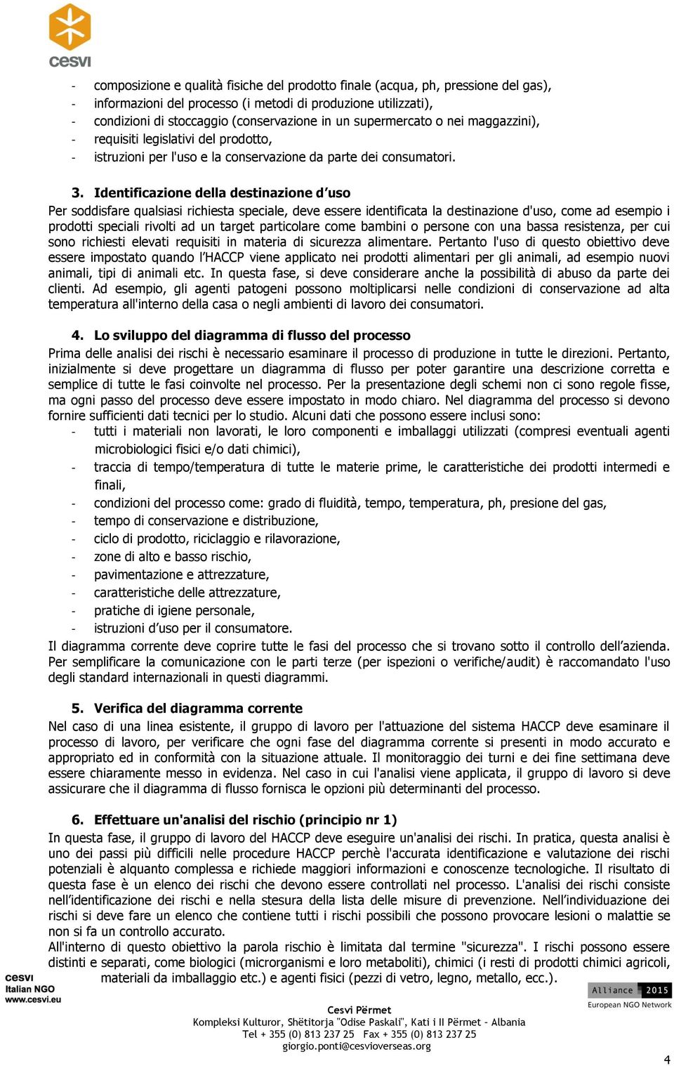 Identificazione della destinazione d uso Per soddisfare qualsiasi richiesta speciale, deve essere identificata la destinazione d'uso, come ad esempio i prodotti speciali rivolti ad un target