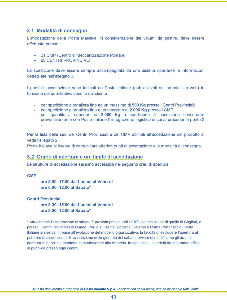 I punti di accettazione sono indicati da Poste Italiane (pubblicizzati sul proprio sito web) in funzione del quantitativo spedito dal cliente: - per spedizione giornaliera fino ad un massimo di 500