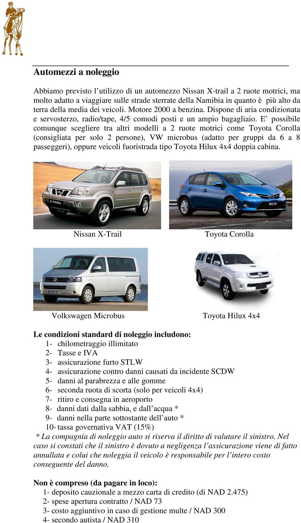 E possibile comunque scegliere tra altri modelli a 2 ruote motrici come Toyota Corolla (consigliata per solo 2 persone), VW microbus (adatto per gruppi da 6 a 8 passeggeri), oppure veicoli