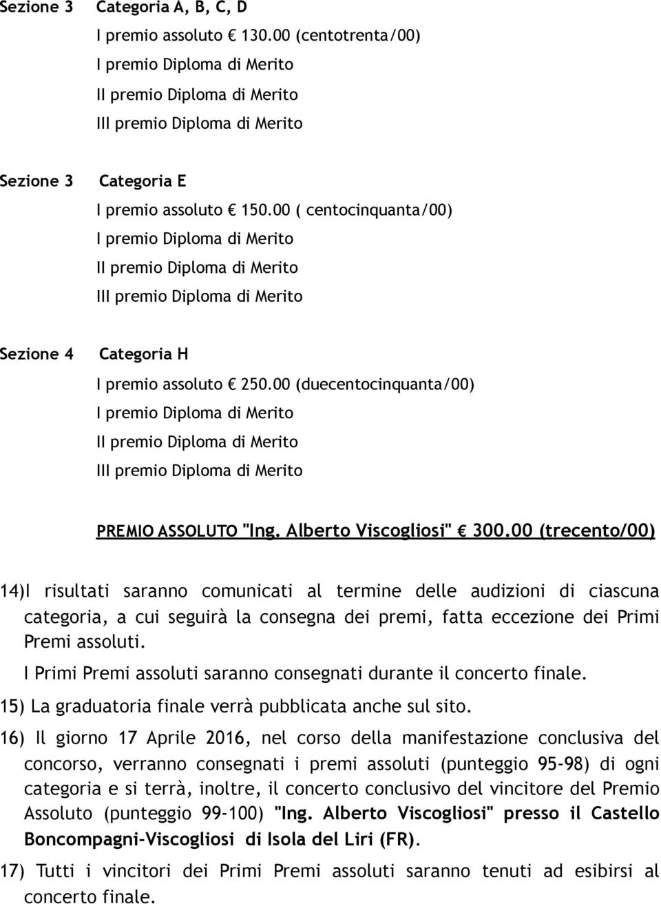 00 (trecento/00) 14)I risultati saranno comunicati al termine delle audizioni di ciascuna categoria, a cui seguirà la consegna dei premi, fatta eccezione dei Primi Premi assoluti.