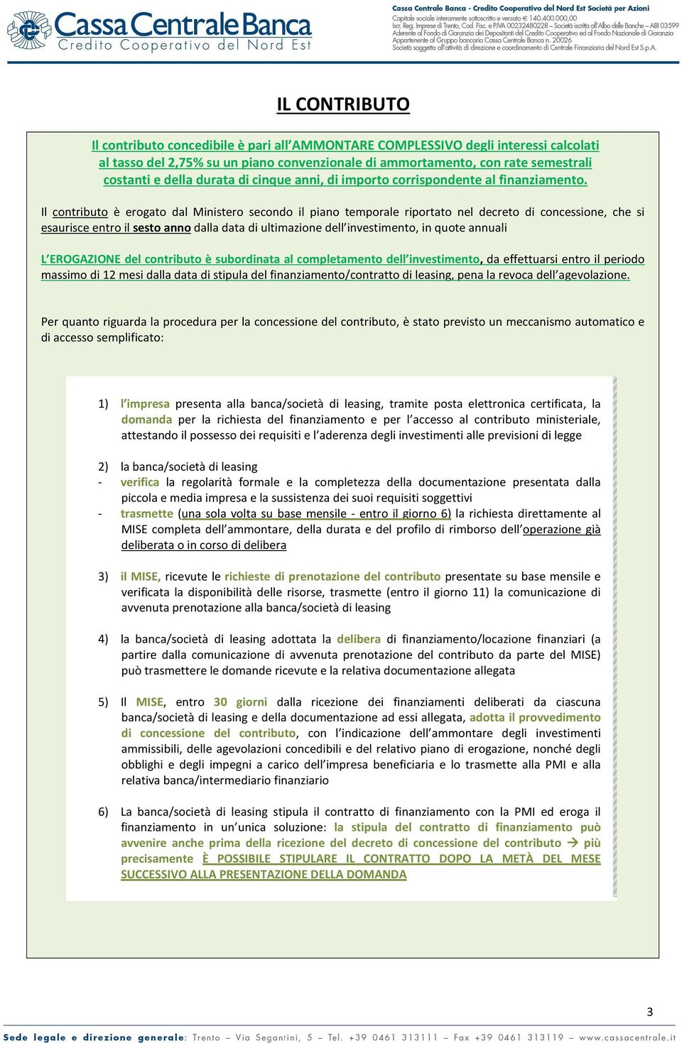 Il contributo è erogato dal Ministero secondo il piano temporale riportato nel decreto di concessione, che si esaurisce entro il sesto anno dalla data di ultimazione dell investimento, in quote