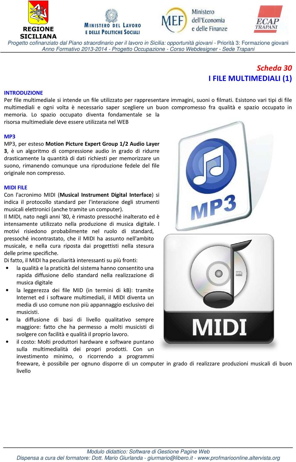 Lo spazio occupato diventa fondamentale se la risorsa multimediale deve essere utilizzata nel WEB MP3 MP3, per esteso Motion Picture Expert Group 1/2 Audio Layer 3, è un algoritmo di compressione