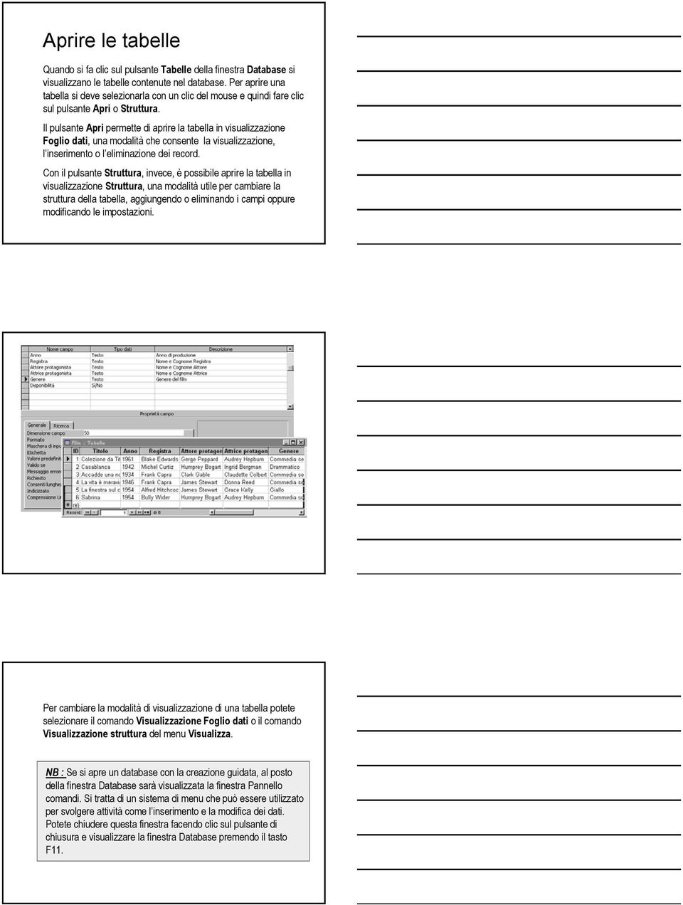 Il pulsante Apri permette di aprire la tabella in visualizzazione Foglio dati, una modalità che consente la visualizzazione, l inserimento o l eliminazione dei record.