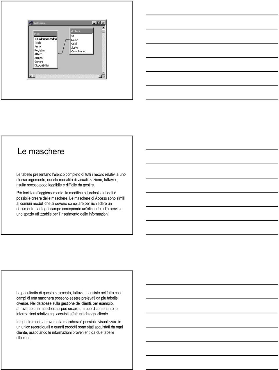 Le maschere di Access sono simili ai comuni moduli che si devono compilare per richiedere un documento : ad ogni campo corrisponde un etichetta ed è previsto uno spazio utilizzabile per l inserimento