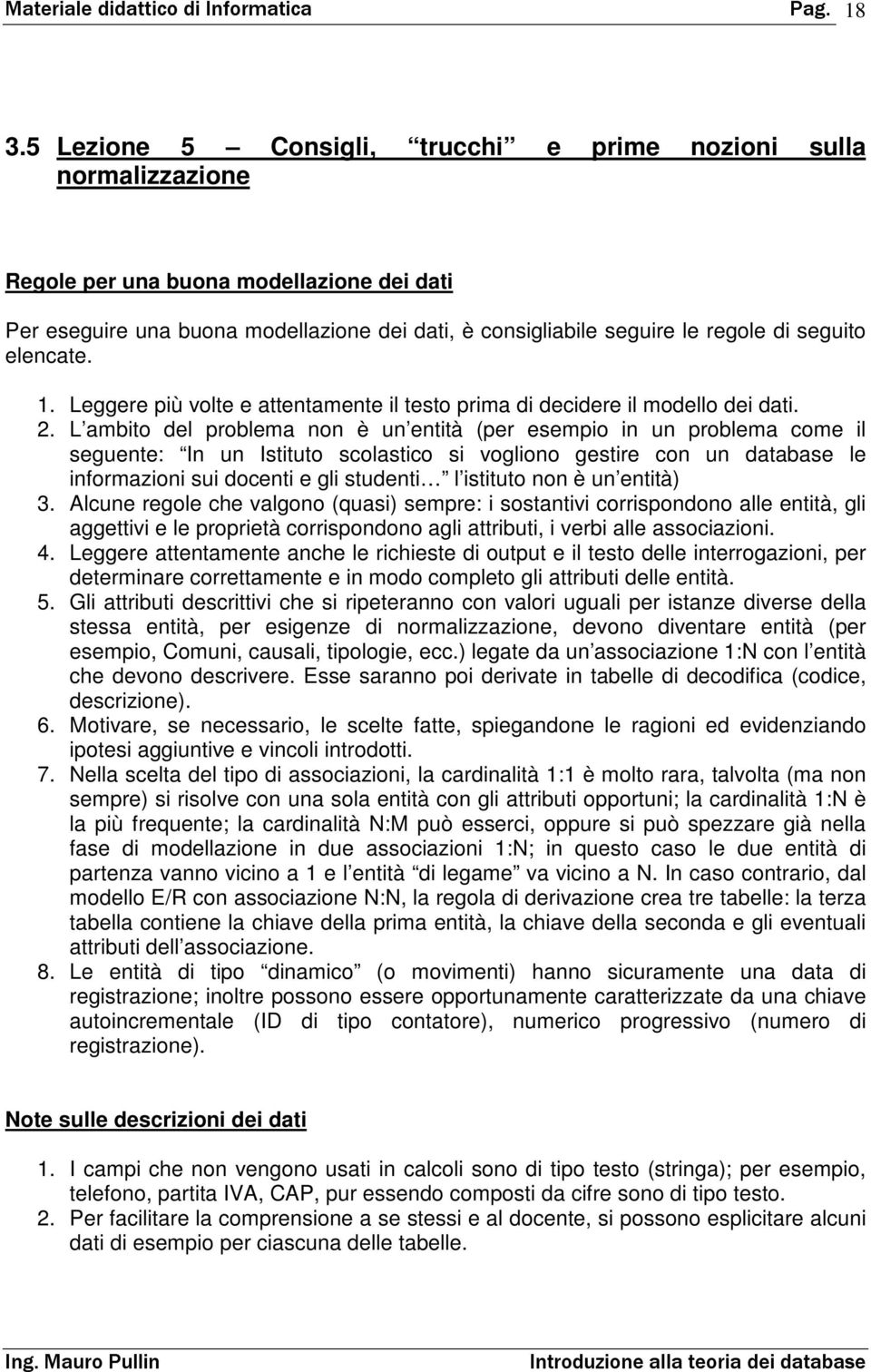 L ambito del problema non è un entità (per esempio in un problema come il seguente: In un Istituto scolastico si vogliono gestire con un database le informazioni sui docenti e gli studenti l istituto