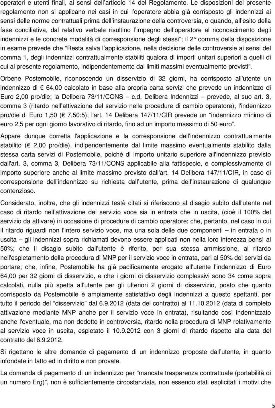 controversia, o quando, all esito della fase conciliativa, dal relativo verbale risultino l impegno dell operatore al riconoscimento degli indennizzi e le concrete modalità di corresponsione degli