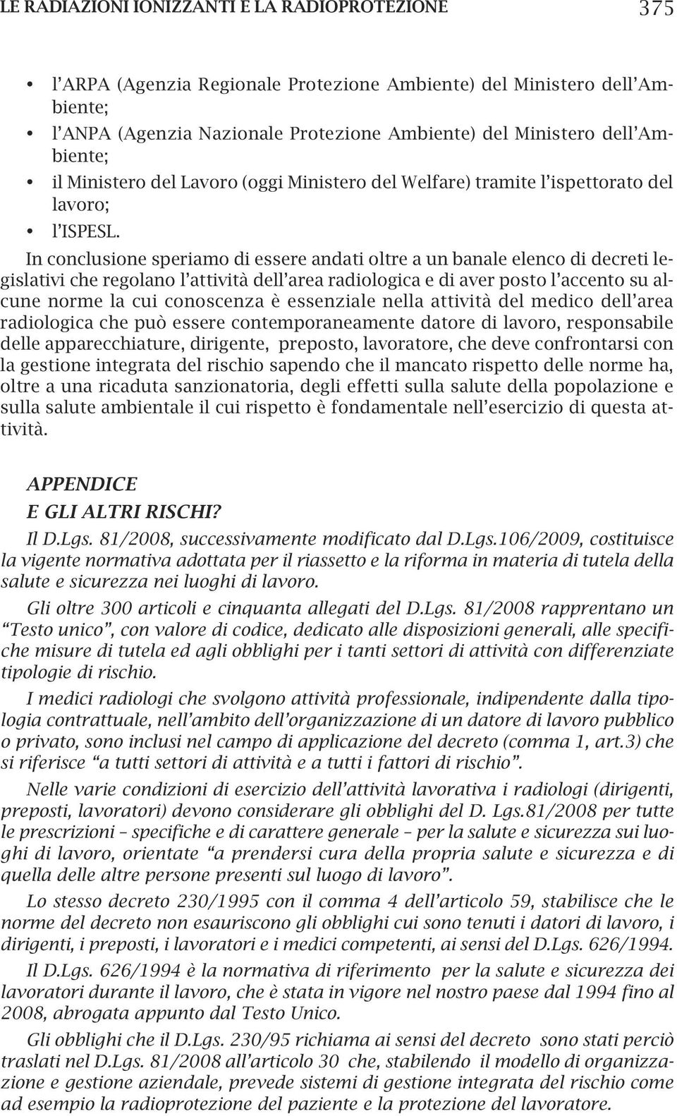 In conclusione speriamo di essere andati oltre a un banale elenco di decreti legislativi che regolano l attività dell area radiologica e di aver posto l accento su alcune norme la cui conoscenza è