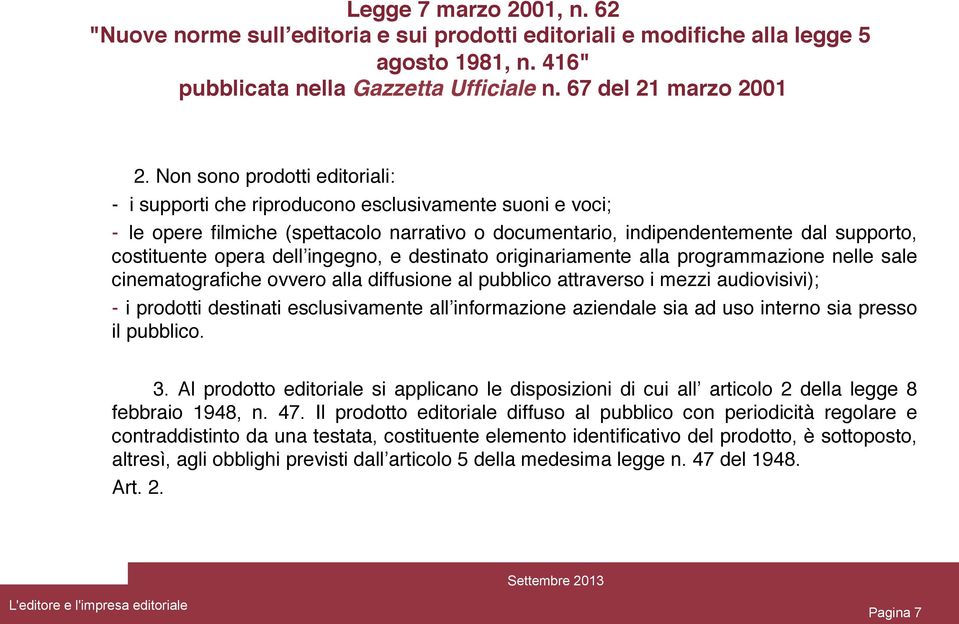 dell ingegno, e destinato originariamente alla programmazione nelle sale cinematografiche ovvero alla diffusione al pubblico attraverso i mezzi audiovisivi);" - i prodotti destinati esclusivamente