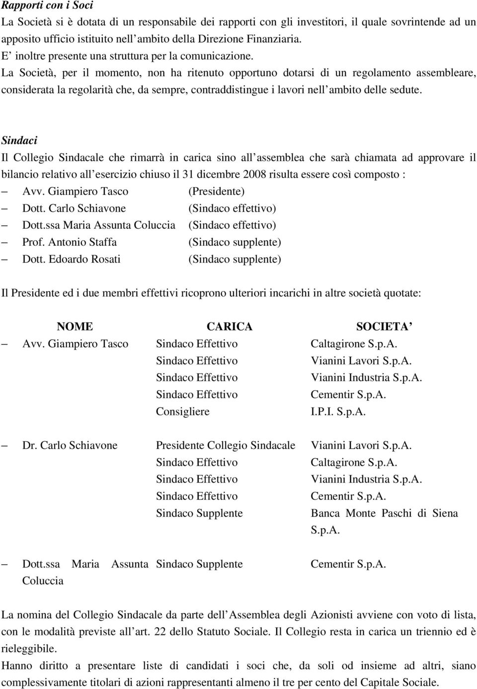 La Società, per il momento, non ha ritenuto opportuno dotarsi di un regolamento assembleare, considerata la regolarità che, da sempre, contraddistingue i lavori nell ambito delle sedute.