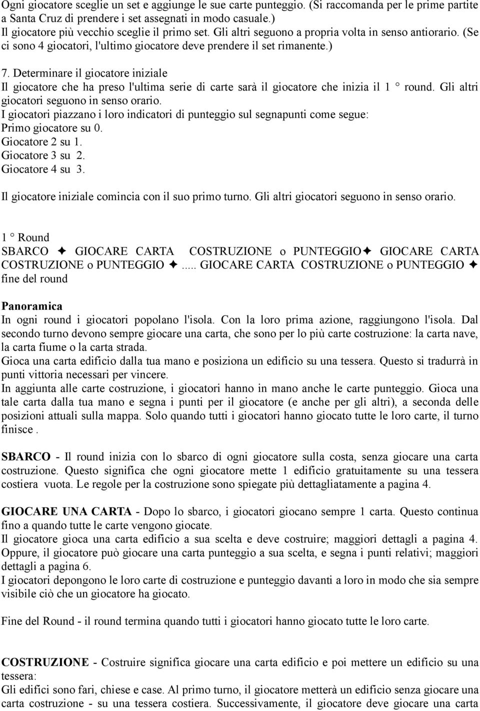 Determinare il giocatore iniziale Il giocatore che ha preso l'ultima serie di carte sarà il giocatore che inizia il 1 round. Gli altri giocatori seguono in senso orario.