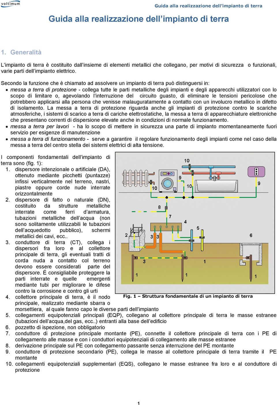 Secondo la funzione che è chiamato ad assolvere un impianto di terra può distinguersi in: messa a terra di protezione - collega tutte le parti metalliche degli impianti e degli apparecchi