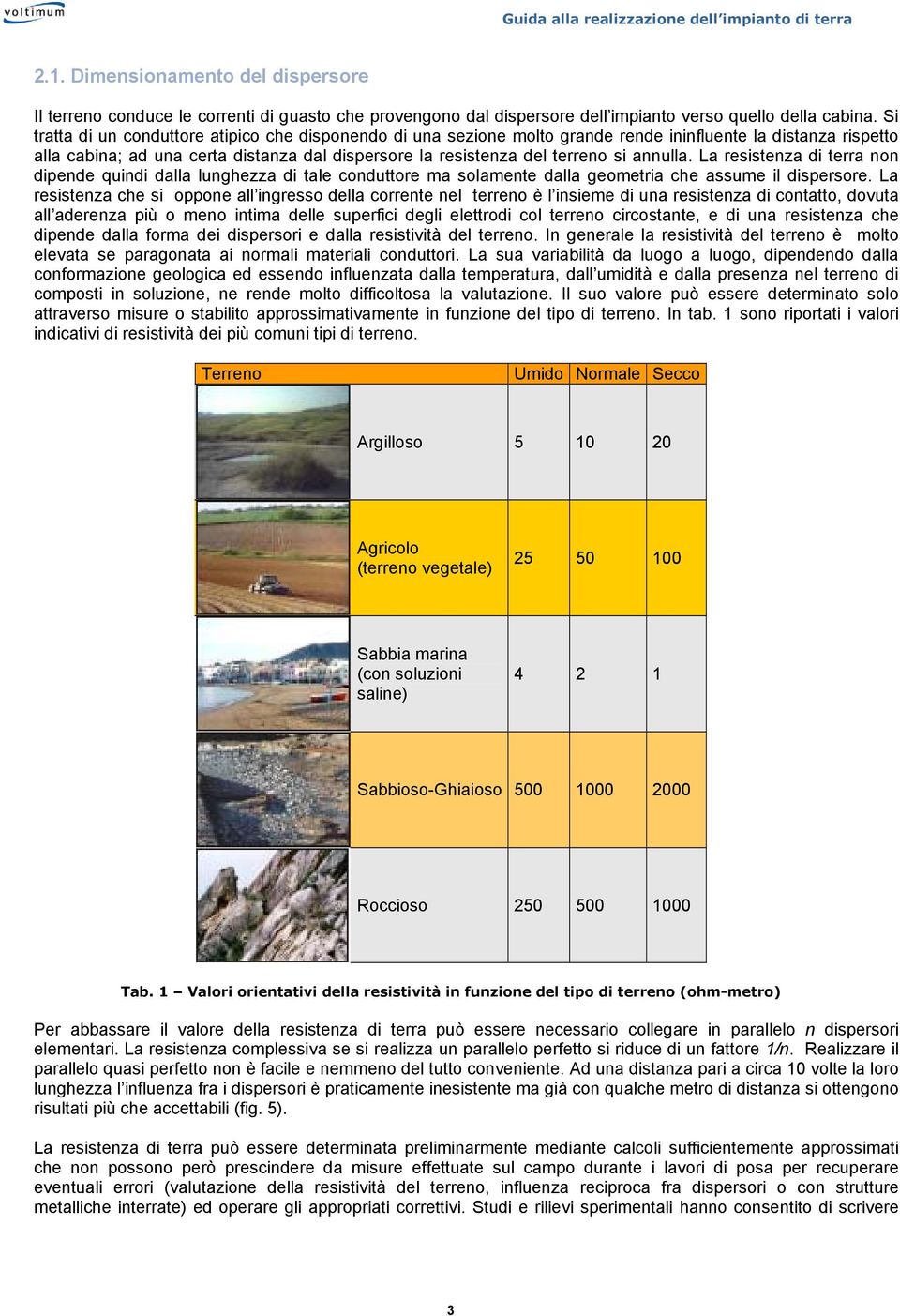 annulla. La resistenza di terra non dipende quindi dalla lunghezza di tale conduttore ma solamente dalla geometria che assume il dispersore.