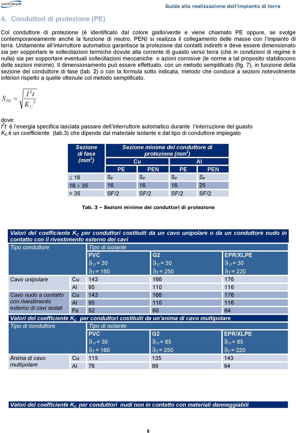 Unitamente all interruttore automatico garantisce la protezione dai contatti indiretti e deve essere dimensionato sia per sopportare le sollecitazioni termiche dovute alla corrente di guasto verso