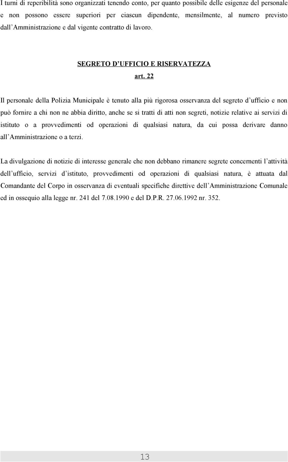 22 Il personale della Polizia Municipale è tenuto alla più rigorosa osservanza del segreto d ufficio e non può fornire a chi non ne abbia diritto, anche se si tratti di atti non segreti, notizie