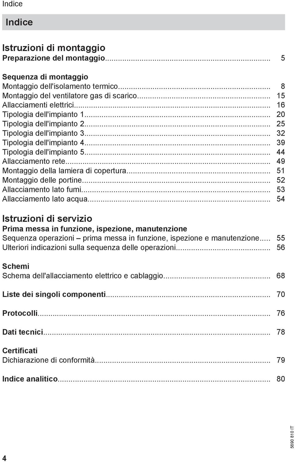 .. 49 Montaggio della lamiera di copertura... 51 Montaggio delle portine... 52 Allacciamento lato fumi... 53 Allacciamento lato acqua.