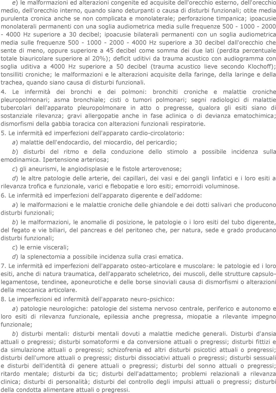 a 30 decibel; ipoacusie bilaterali permanenti con un soglia audiometrica media sulle frequenze 500-1000 - 2000-4000 Hz superiore a 30 decibel dall'orecchio che sente di meno, oppure superiore a 45