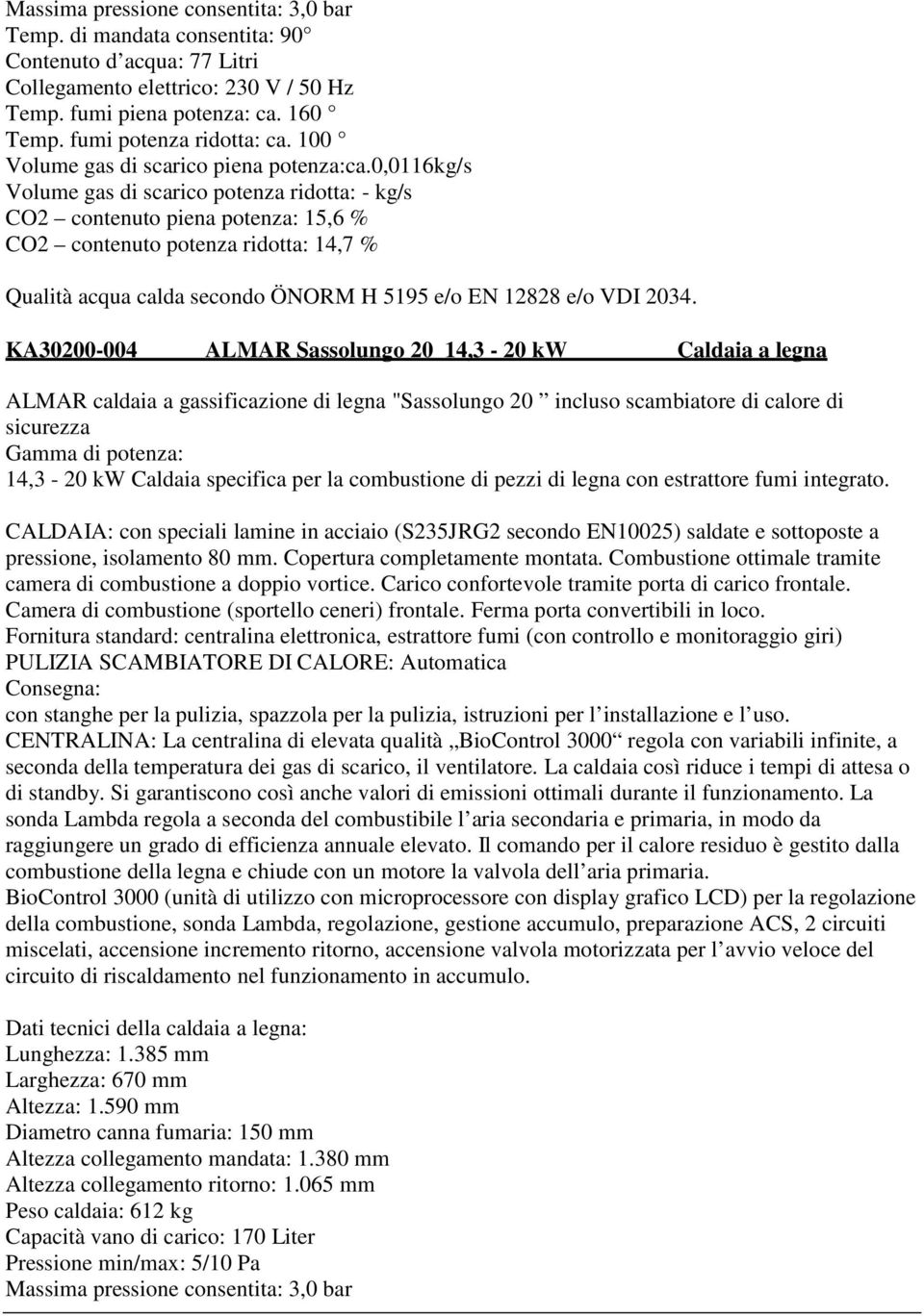 0,0116kg/s Volume gas di scarico potenza ridotta: - kg/s CO2 contenuto piena potenza: 15,6 % CO2 contenuto potenza ridotta: 14,7 % KA30200-004 ALMAR Sassolungo 20 14,3-20 kw Caldaia a legna ALMAR