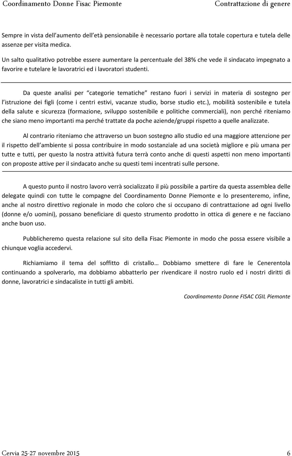 Da queste analisi per categorie tematiche restano fuori i servizi in materia di sostegno per l istruzione dei figli (come i centri estivi, vacanze studio, borse studio etc.