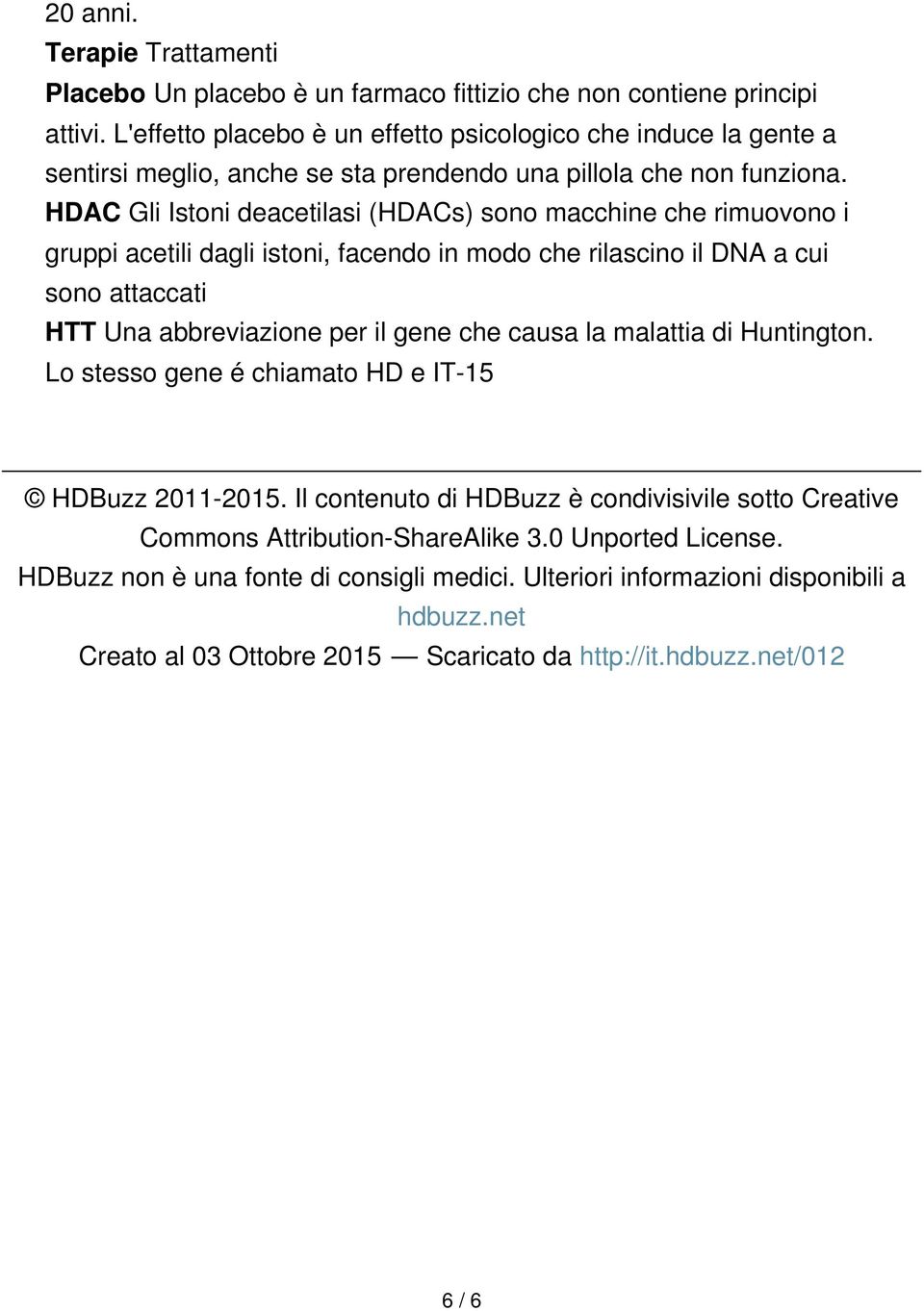 HDAC Gli Istoni deacetilasi (HDACs) sono macchine che rimuovono i gruppi acetili dagli istoni, facendo in modo che rilascino il DNA a cui sono attaccati HTT Una abbreviazione per il gene che causa