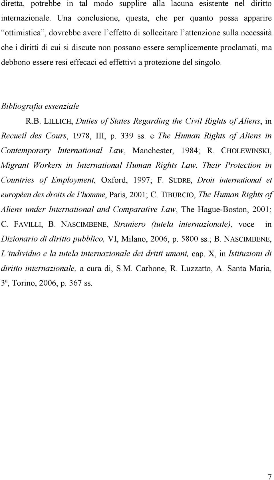 semplicemente proclamati, ma debbono essere resi effecaci ed effettivi a protezione del singolo. Bibliografia essenziale R.B. LILLICH, Duties of States Regarding the Civil Rights of Aliens, in Recueil des Cours, 1978, III, p.