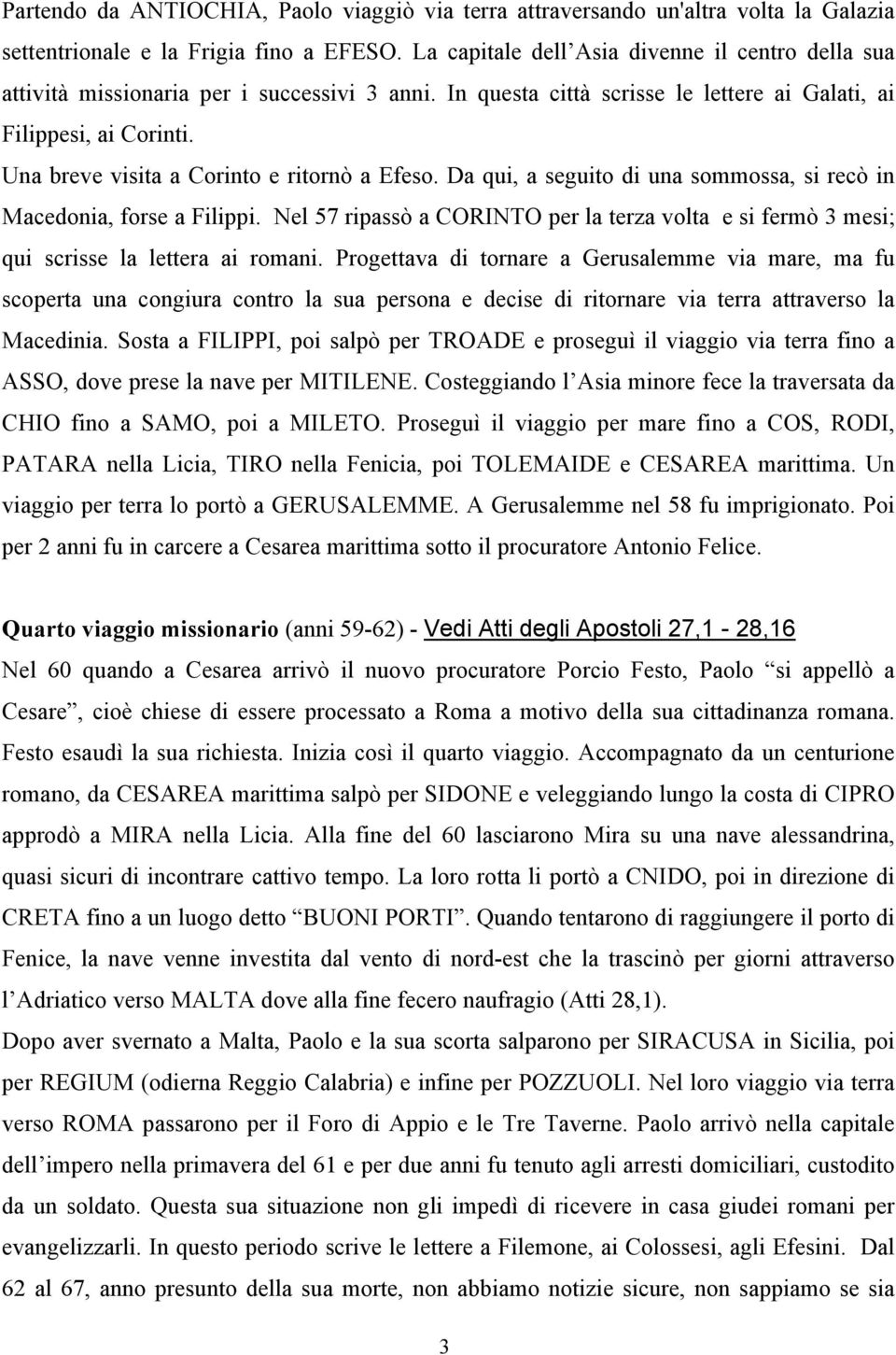 Una breve visita a Corinto e ritornò a Efeso. Da qui, a seguito di una sommossa, si recò in Macedonia, forse a Filippi.