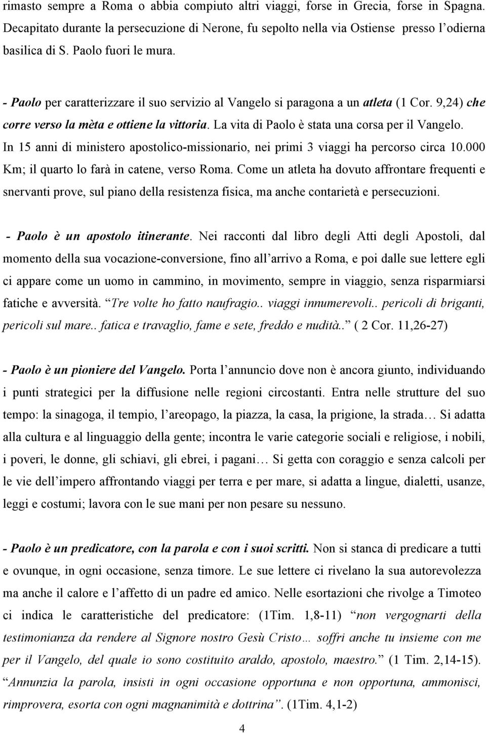 La vita di Paolo è stata una corsa per il Vangelo. In 15 anni di ministero apostolico-missionario, nei primi 3 viaggi ha percorso circa 10.000 Km; il quarto lo farà in catene, verso Roma.