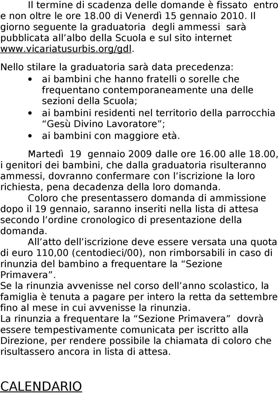 Nello stilare la graduatoria sarà data precedenza: ai bambini che hanno fratelli o sorelle che frequentano contemporaneamente una delle sezioni della Scuola; ai bambini residenti nel territorio della