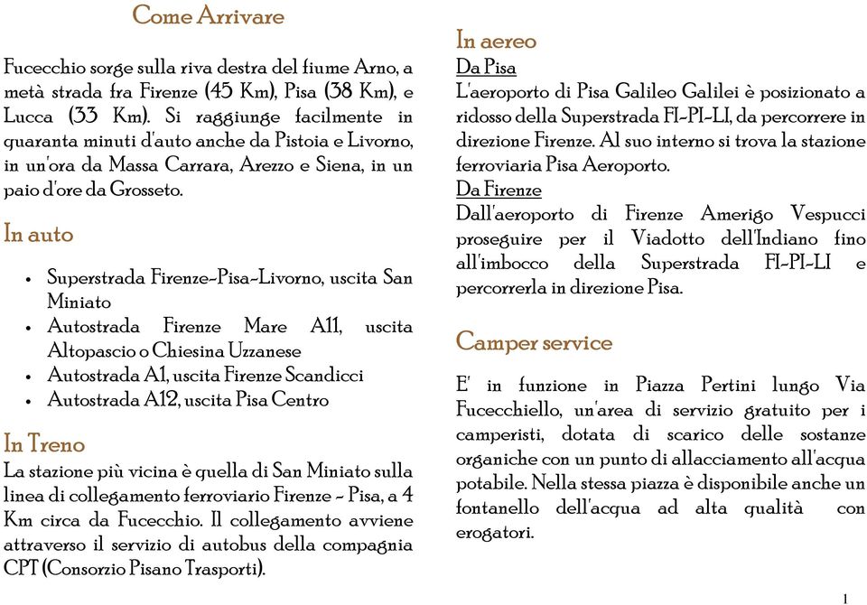 In auto Superstrada Firenze-Pisa-Livorno, uscita San Miniato Autostrada Firenze Mare A11, uscita Altopascio o Chiesina Uzzanese Autostrada A1, uscita Firenze Scandicci Autostrada A12, uscita Pisa