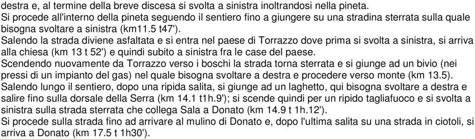 Salendo la strada diviene asfaltata e si entra nel paese di Torrazzo dove prima si svolta a sinistra, si arriva alla chiesa (km 13 t 52') e quindi subito a sinistra fra le case del paese.