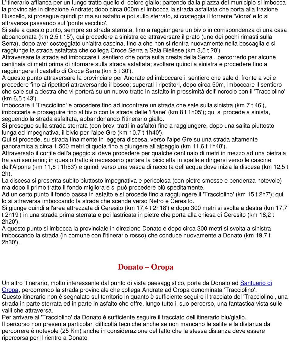 Si sale a questo punto, sempre su strada sterrata, fino a raggiungere un bivio in corrispondenza di una casa abbandonata (km 2,5 t 15'), qui procedere a sinistra ed attraversare il prato (uno dei