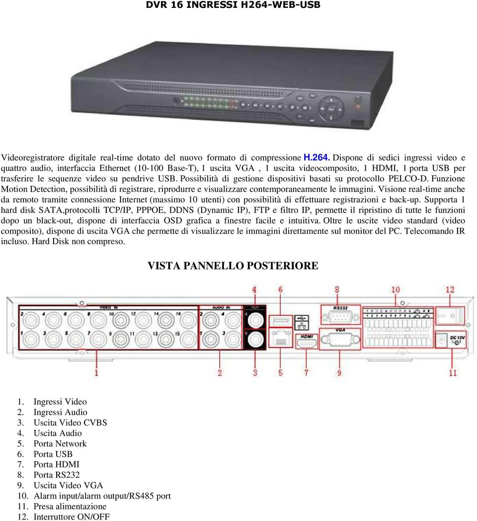 Dispone di sedici ingressi video e quattro audio, interfaccia Ethernet (10-100 Base-T), 1 uscita VGA, 1 uscita videocomposito, 1 HDMI, 1 porta USB per trasferire le sequenze video su pendrive USB.
