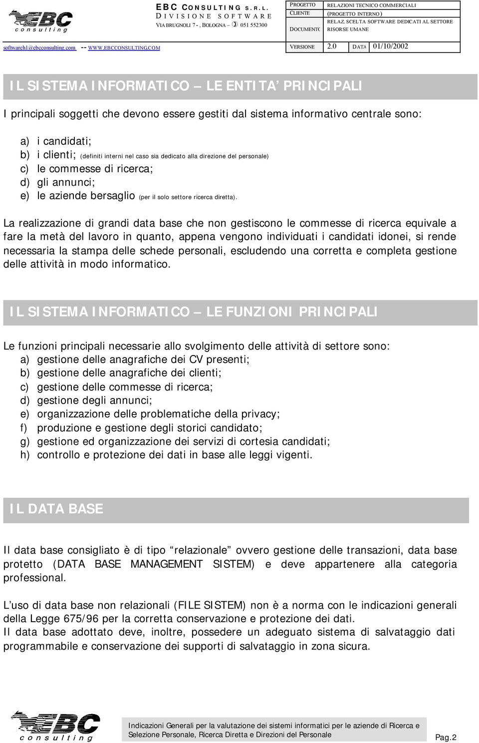 La realizzazione di grandi data base che non gestiscono le commesse di ricerca equivale a fare la metà del lavoro in quanto, appena vengono individuati i candidati idonei, si rende necessaria la