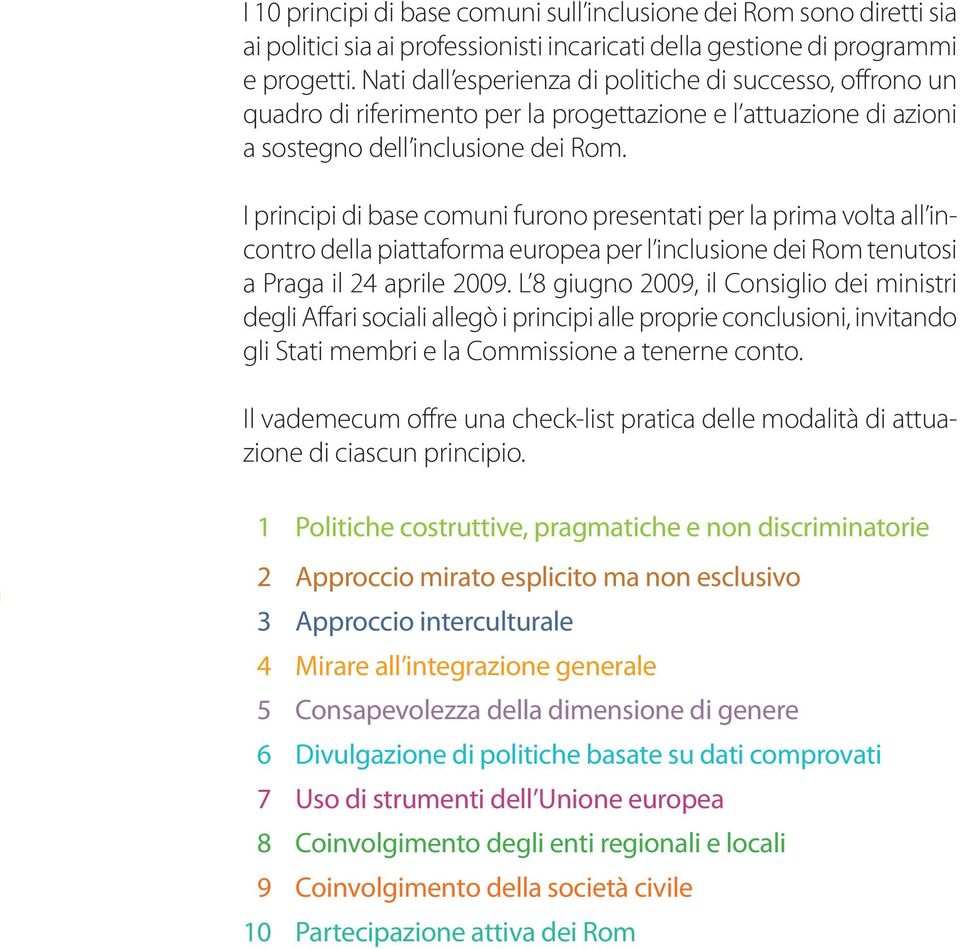 I principi di base comuni furono presentati per la prima volta all incontro della piattaforma europea per l inclusione dei Rom tenutosi a Praga il 24 aprile 2009.